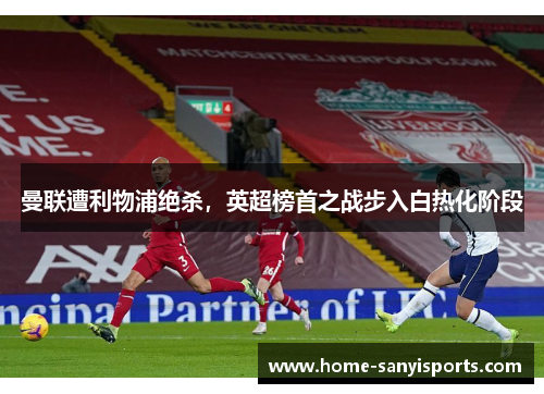 曼联遭利物浦绝杀，英超榜首之战步入白热化阶段