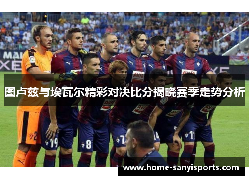 图卢兹与埃瓦尔精彩对决比分揭晓赛季走势分析